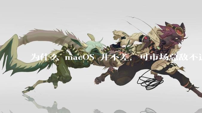 为什么 macOS 并不差，可市场总敌不过 Windows？