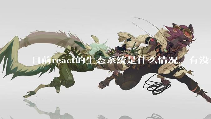 目前react的生态系统是什么情况，有没有比较公认的成熟的开发技术栈？