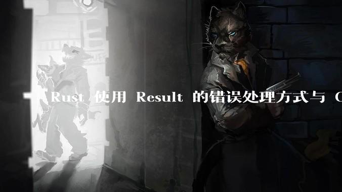 Rust 使用 Result 的错误处理方式与 Golang 使用 error 的方式有什么本质区别？