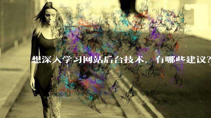 想深入学习网站后台技术，有哪些建议？